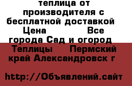 теплица от производителя с бесплатной доставкой › Цена ­ 11 450 - Все города Сад и огород » Теплицы   . Пермский край,Александровск г.